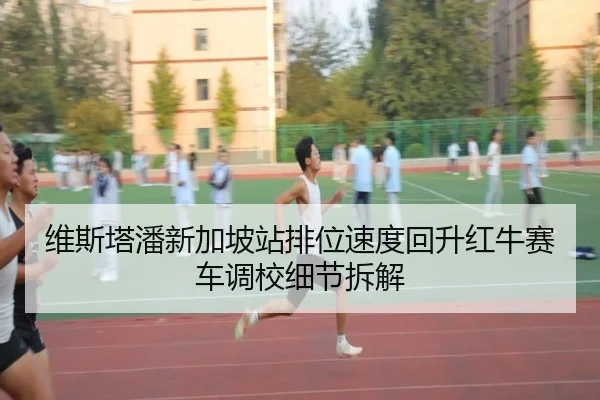 维斯塔潘新加坡站排位速度回升红牛赛车调校细节拆解